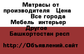 Матрасы от производителя › Цена ­ 6 850 - Все города Мебель, интерьер » Другое   . Башкортостан респ.